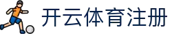 Kaiyun 体育注册 - 开云平台入口
